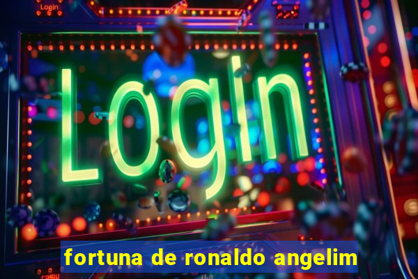 fortuna de ronaldo angelim